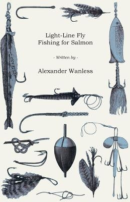Light-Line Fly Fishing for Salmon by Wanless, Alexander
