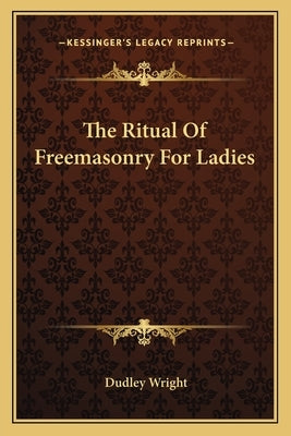 The Ritual Of Freemasonry For Ladies by Wright, Dudley