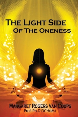 The Light Side of the Oneness by Rogers Van Coops Ph. D. Dch (Im), Margar