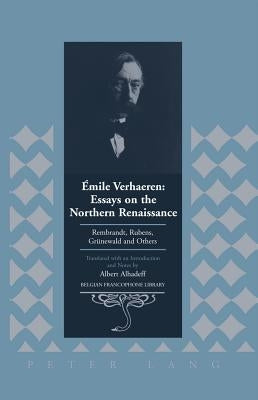 Émile Verhaeren: Essays on the Northern Renaissance: Rembrandt, Rubens, Gruenewald and Others- Translated with an Introduction and Notes by Albert Alh by Flanell Friedman, Donald