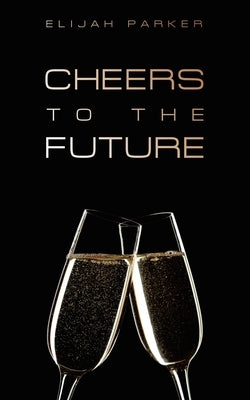 Cheers to the Future by Parker, Elijah