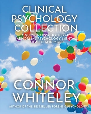 Clinical Psychology Collection: A Guide To Psychotherapy, Abnormal Psychology, Mental Health and More by Whiteley, Connor