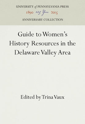 Guide to Women's History Resources in the Delaware Valley Area by Vaux, Trina