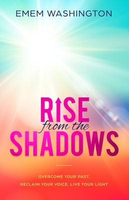 Rise From The Shadows: Overcome Your Past, Reclaim Your Voice, Live Your Light by Washington, Emem