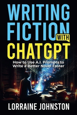 Fiction Writing with ChatGPT by Johnston, Lorraine