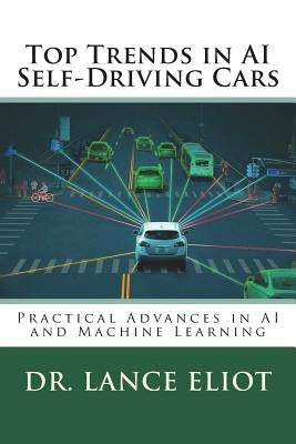Top Trends in AI Self-Driving Cars: Practical Advances in AI and Machine Learning by Eliot, Lance B.