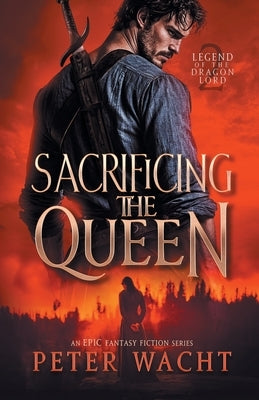 Sacrificing the Queen: An Epic Fantasy Fiction Series by Wacht, Peter