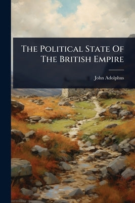 The Political State Of The British Empire by Adolphus, John