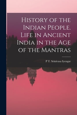 History of the Indian People. Life in Ancient India in the age of the Mantras by Srinivasa Iyengar, P. T.