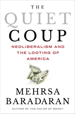 The Quiet Coup: Neoliberalism and the Looting of America by Baradaran, Mehrsa