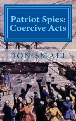 Patriot Spies: Coercive Acts by Small, Donald M.