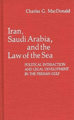 Iran, Saudi Arabia, and the Law of the Sea: Political Interaction and Legal Development in the Persian Gulf by MacDonald, Charles