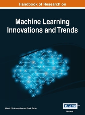 Handbook of Research on Machine Learning Innovations and Trends, VOL 1 by Hassanien, Aboul Ella