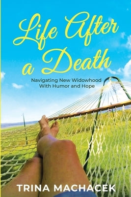 Life After A Death: Navigating New Widowhood with Humor & Hope by Machacek, Trina