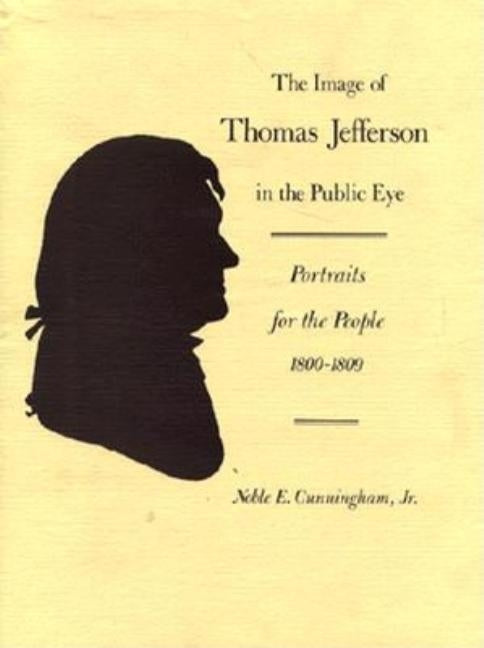 The Image of Thomas Jefferson in the Public Eye: Portraits for the People, 1800-1809 by Cunningham, Noble E.