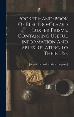 Pocket Hand-book Of Electro-glazed Luxfer Prisms, Containing Useful Information And Tables Relating To Their Use by [American Luxfer Prism Company]