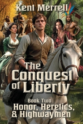 The Conquest of Liberty Book Two - Honor, Heretics & Highwaymen by Merrell, Kent