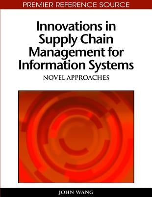 Innovations in Supply Chain Management for Information Systems: Novel Approaches by Wang, John