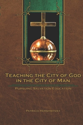 Teaching the City of God in the City of Man: Pursuing Salvation Education by Hershwitzky, Patricia