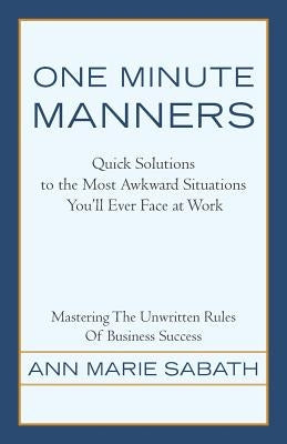 One Minute Manners: Quick Solutions to the Most Awkward Situations You'll Ever Face at Work by Sabath, Ann Marie
