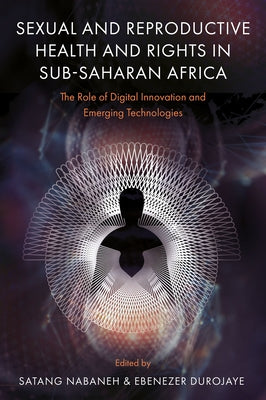 Sexual and Reproductive Health and Rights in Sub-Saharan Africa: The Role of Digital Innovation and Emerging Technologies by Nabaneh, Satang
