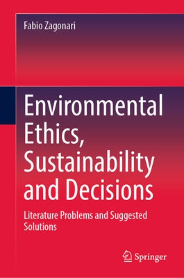 Environmental Ethics, Sustainability and Decisions: Literature Problems and Suggested Solutions by Zagonari, Fabio