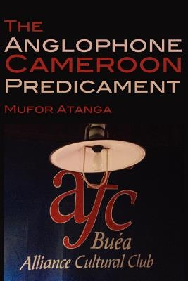 The Anglophone Cameroon Predicament by Atanga, Mufor