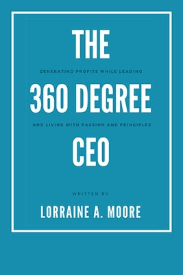 The 360 Degree CEO: Generating Profits While Leading and Living with Passion and Principles by Moore, Lorraine A.