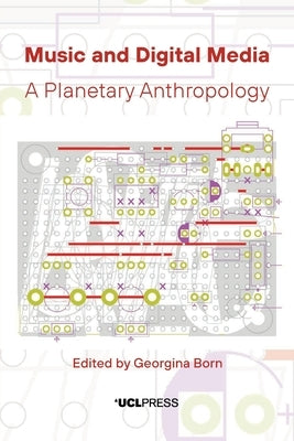 Music and Digital Media: A Planetary Anthropology by Born, Georgina