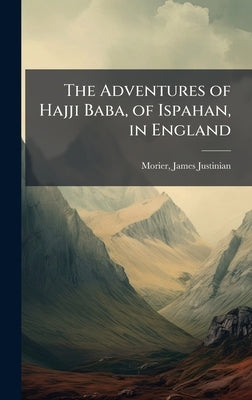 The Adventures of Hajji Baba, of Ispahan, in England by Morier, James Justinian 1780?-1849