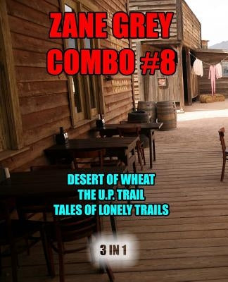 Zane Grey Combo #8: The Desert of Wheat/The U.P. Trail/Tales of Lonely Trails by Grey, Zane