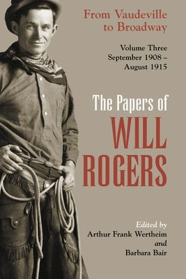 The Papers of Will Rogers: From Vaudeville to Broadway, September 1908-August 1915 by Rogers, Will