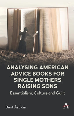 Analysing American Advice Books for Single Mothers Raising Sons: Essentialism, Culture and Guilt by Åström, Berit
