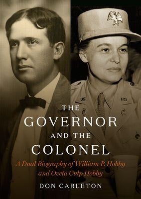 The Governor and the Colonel: A Dual Biography of William P. Hobby and Oveta Culp Hobby by Carleton, Don