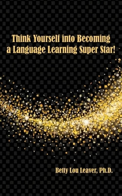 Think Yourself into Becoming a Language Learning Superstar by Leaver, Betty Lou