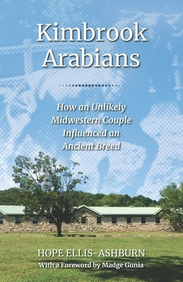 Kimbrook Arabians: How an Unlikely Midwestern Couple Influenced an Ancient Breed by Ellis-Ashburn, Hope