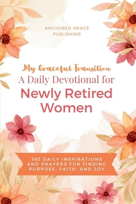 My Graceful Transition (A Daily Devotional for Newly Retired Women A Daily Devotional for Newly Retired Women): 365 Daily Inspirations and Prayers for by Grace Publishing, Anchored