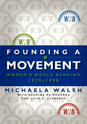 Founding a Movement: Women's World Banking, 1975-1990 by Walsh, Michaela