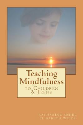 Teaching Mindfulness to Children & Teens by Ardel, Katharine