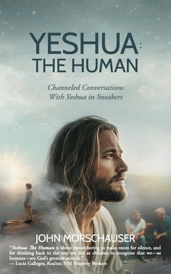 Yeshua: The Human: Channeled Conversations With Yeshua in Sneakers by Morschauser, John
