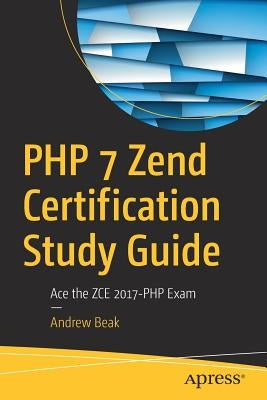 PHP 7 Zend Certification Study Guide: Ace the Zce 2017-PHP Exam by Beak, Andrew
