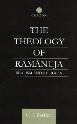 The Theology of Ramanuja: Realism and Religion by Bartley, C. J.