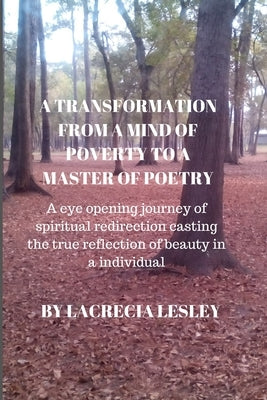 A Transformation from a Mind of Poverty to a Master of Poetry: A eye opening journey of spiritual redirection casting the true reflection of beauty in by Lesley, Lacrecia