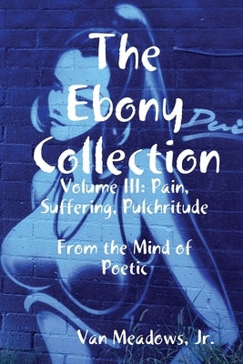 The Ebony Collection: Volume III: Pain, Suffering, Pulchritude by Meadows, Van, Jr.