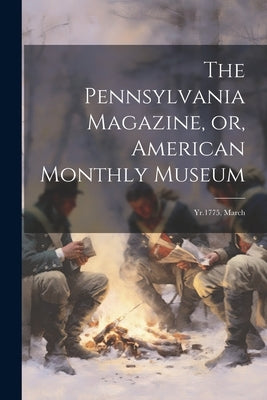 The Pennsylvania Magazine, or, American Monthly Museum: Yr.1775, March by Anonymous