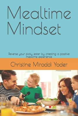 Mealtime Mindset: Reverse your picky eater by creating a positive mealtime experience by Miroddi Yoder, Christine