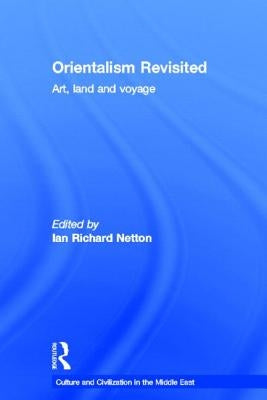 Orientalism Revisited: Art, Land and Voyage by Netton, Ian