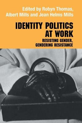 Identity Politics at Work: Resisting Gender, Gendering Resistance by Mills, Jean Helms