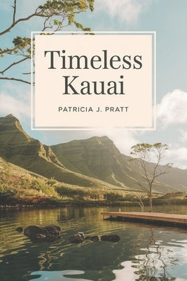 Timeless Kauai: Your Ultimate Companion to Discover the Garden Isle's Breathtaking Landscapes, Rich History, and Vibrant Culture by Pratt, Patricia J.