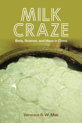 Milk Craze: Body, Science, and Hope in China by Mak, Veronica S. W.